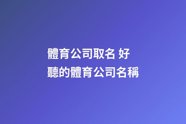體育公司取名 好聽的體育公司名稱-第1張-公司起名-玄機派